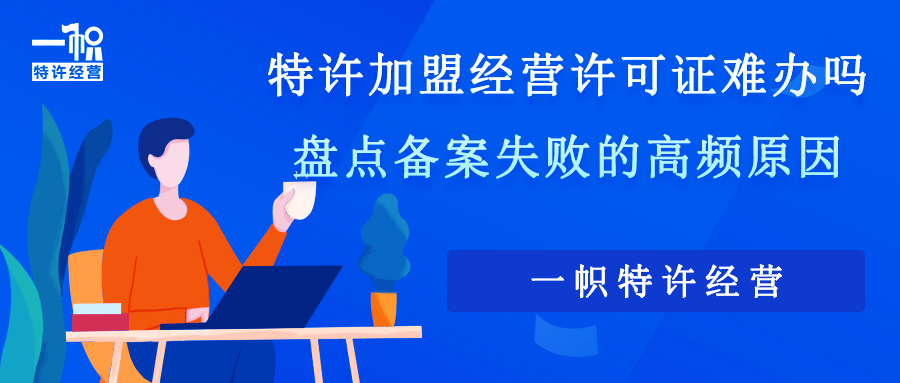 特许加盟经营许可证难办吗？盘点备案失败的高频原因。