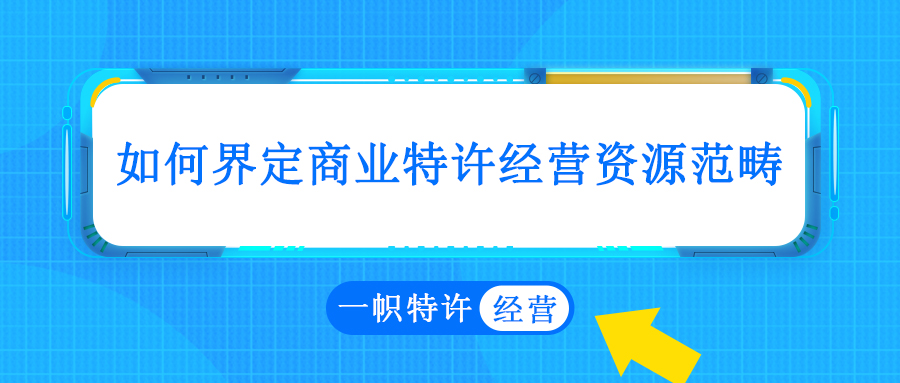 如何界定商业特许经营资源范畴?