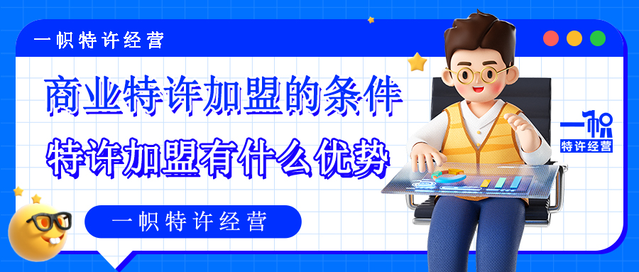 商业特许加盟的条件,特许加盟有什么优势?