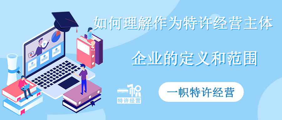 如何理解作为特许经营主体“企业”的定义和范围?