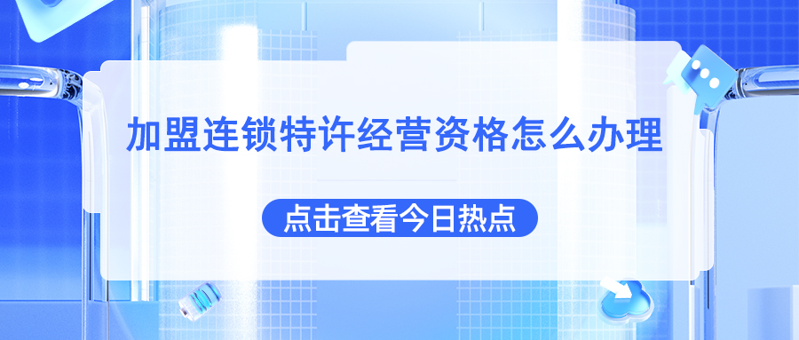 加盟连锁特许经营资格怎么办理,了解申请指南!