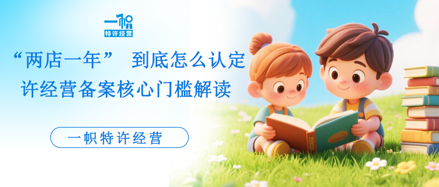 “两店一年” 到底怎么认定?特许经营备案核心门槛解读!