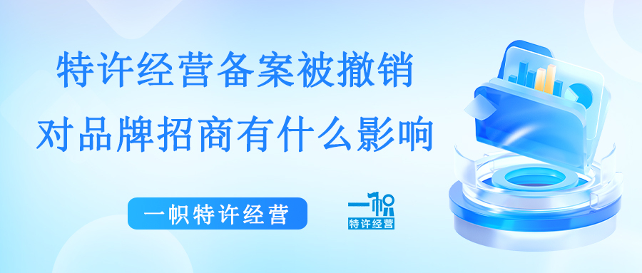 特许经营备案被撤销,对品牌招商有什么影响?